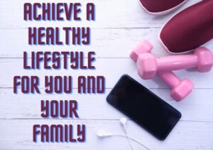 How To Achieve A Healthy Lifestyle For You And Your Family